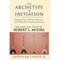 The Archetype of Initiation: Sacred Space, Ritual Process, and Personal Transformation - Hardcover | Books | Wiccan Center