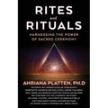 Rites and Rituals: Harnessing the Power of Sacred Ceremony - Paperback