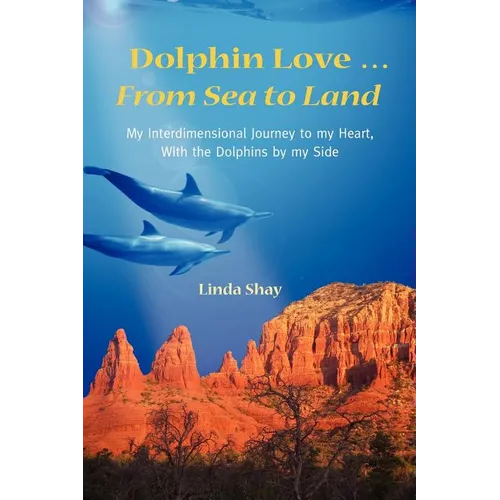 Dolphin Love ... From Sea to Land: My Interdimensional Journey to My Heart-A True Story of Dolphin Consciousness, Dolphin Energy Healing, and Joy - Paperback | Books | Wiccan Center