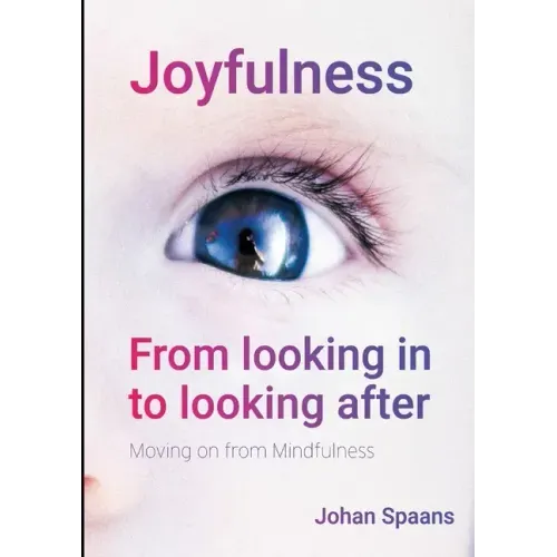 Joyfulness. From looking in to looking after: Moving on from Mindfulness - Paperback