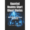 Haunted Realms Short Ghost Stories: Over 50 Modern Short Scary ghost stories - Paperback | Books | Wiccan Center