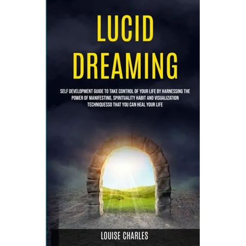 Lucid Dreaming: Self Development Guide to Take Control of Your Life by Harnessing the Power of Manifesting, Spirituality Habit and Visualization Techn - Paperback | Books | Wiccan Center