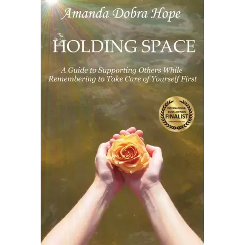 Holding Space: A Guide to Supporting Others While Remembering to Take Care of Yourself First - Paperback