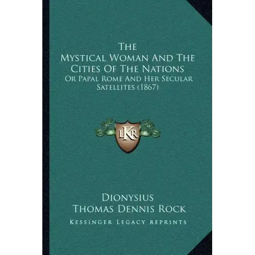 The Mystical Woman And The Cities Of The Nations: Or Papal Rome And Her Secular Satellites (1867) - Paperback