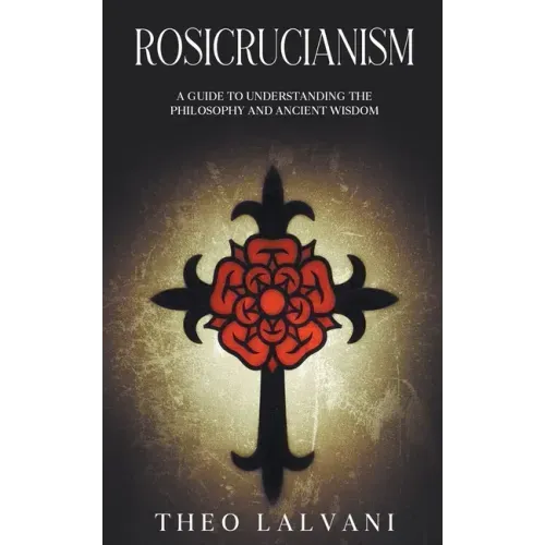 Rosicrucianism: A Guide to Understanding the Philosophy and Ancient Wisdom - Paperback