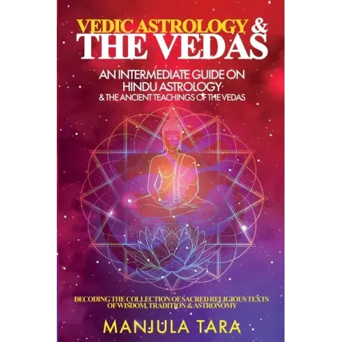 Vedic Astrology & The Vedas: An Intermediate Guide on Hindu Astrology & The Ancient Teachings of The Vedas