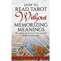 How to Read Tarot Without Memorizing Meanings: The simple way to master this powerful method of divination