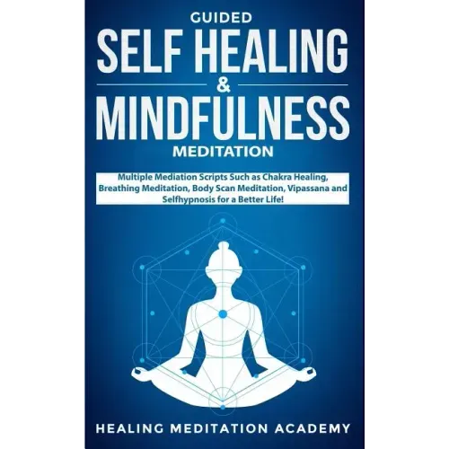 Guided Self Healing & Mindfulness Meditation: Multiple Mediation Scripts Such as Chakra Healing, Breathing Meditation, Body Scan Meditation, Vipassana - Paperback