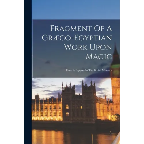 Fragment Of A Græco-egyptian Work Upon Magic: From A Papyrus In The British Museum - Paperback | Books | Wiccan Center
