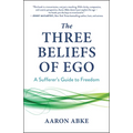 The Three Beliefs of Ego: A Sufferer's Guide to Freedom - Paperback