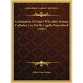 Constitution Or Pope? Why Alien Roman Catholics Can Not Be Legally Naturalized (1915) - Hardcover