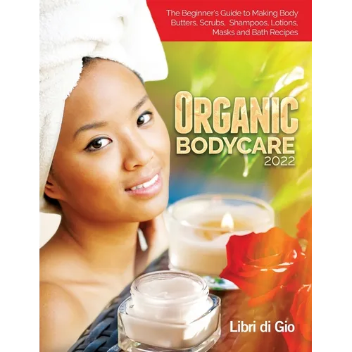 Organic Bodycare 2022: The Beginner's Guide to Making Body Butters, Scrubs, Shampoos, Lotions, Masks and Bath Recipes - Paperback | Books | Wiccan Center