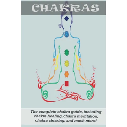 Chakras: The Complete Chakra Guide, Including Chakra Healing, Chakra Meditation, Chakra Clearing and Much More! - Paperback | Books | Wiccan Center