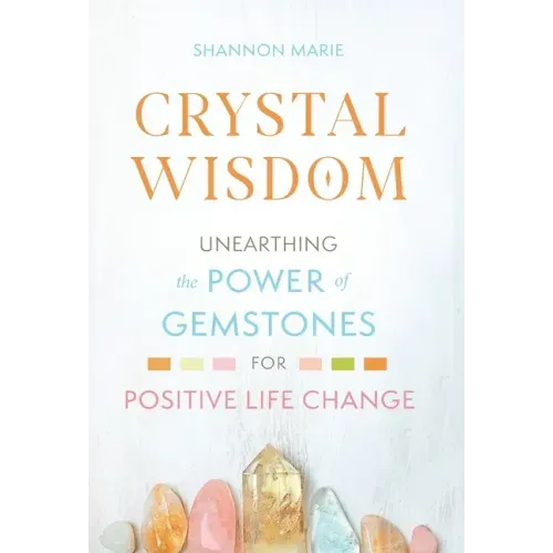 Crystal Wisdom: Unearthing the Power of Gemstones for Positive Life Change - Hardcover