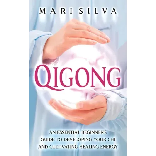 Qigong: An Essential Beginner's Guide to Developing Your Chi and Cultivating Healing Energy - Hardcover