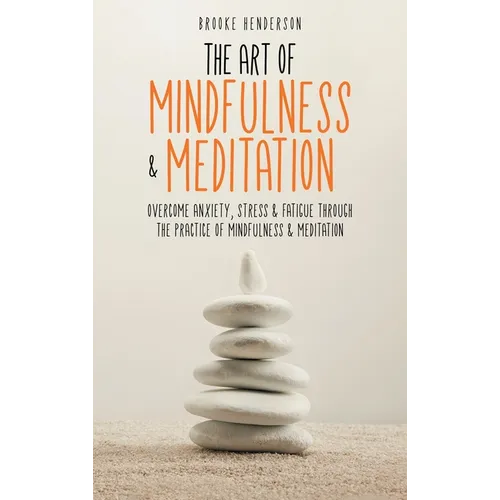 The Art of Mindfulness & Meditation: Overcome Anxiety, Stress & Fatigue Through the Practice of Mindfulness & Meditation - Hardcover | Books | Wiccan Center