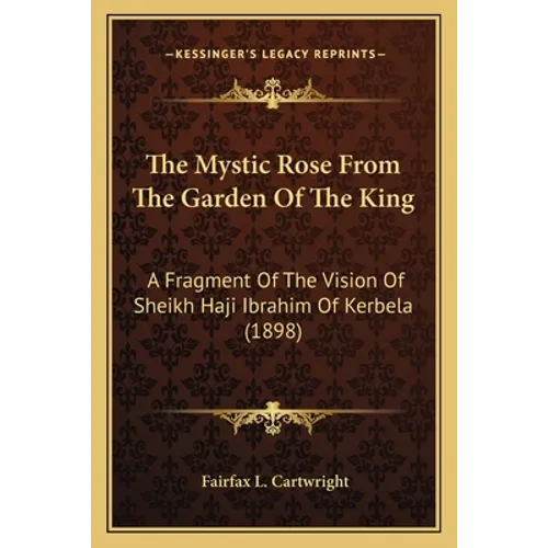The Mystic Rose From The Garden Of The King: A Fragment Of The Vision Of Sheikh Haji Ibrahim Of Kerbela (1898) - Paperback | Books | Wiccan Center