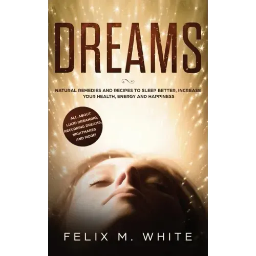 Dreams: How to Understand the Meanings and Messages of your Dreams. All about Lucid Dreaming, Recurring Dreams, Nightmares and more! - Paperback