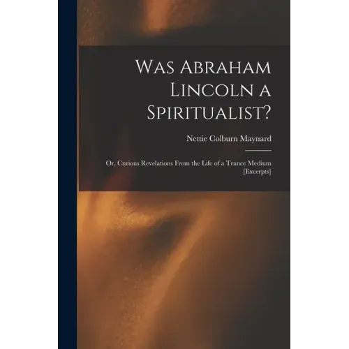 Was Abraham Lincoln a Spiritualist?: or, Curious Revelations From the Life of a Trance Medium [excerpts] - Paperback | Books | Wiccan Center