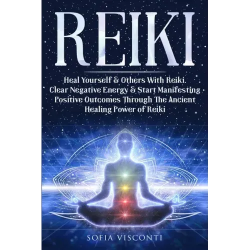 Reiki: Heal Yourself & Others With Reiki. Clear Negative Energy & Start Manifesting Positive Outcomes Through The Ancient Healing Power of Reiki
