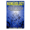 Numerology: Practical Guide to Mastering Numerology: Learn How to Take Control of Your Destiny, Identify Strengths & Weaknesses, a - Paperback