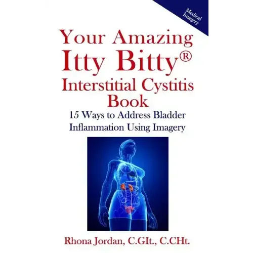 Your Amazing Itty Bitty Interstitial Cystitis Book: 15 Ways to Reduce the Symptoms & Stress Caused by Bladder Inflammation Using Imagery - Paperback