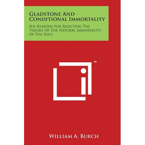 Gladstone and Conditional Immortality: His Reasons for Rejecting the Theory of the Natural Immortality of the Soul - Paperback | Books | Wiccan Center