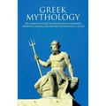 Greek Mythology: The Complete Guide to Greek Gods & Goddesses, Monsters, Heroes, and the Best Mythological Tales! - Paperback