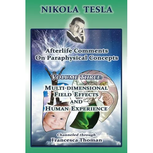 Nikola Tesla: Afterlife Comments on Paraphysical Concepts: Volume Three, Multi-dimensional Field Effects and Human Experience - Paperback | Books | Wiccan Center