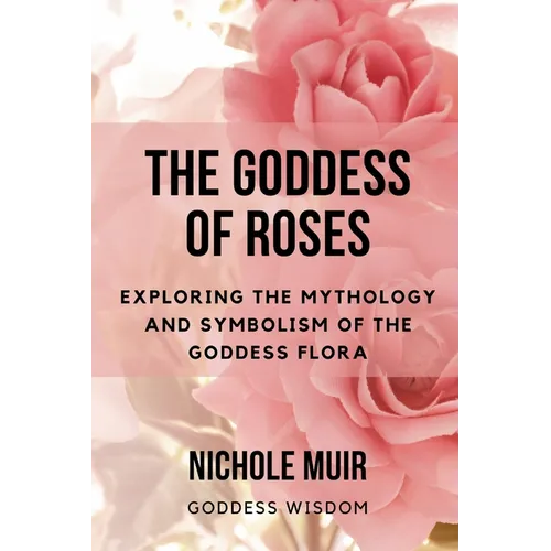 The Goddess of Roses: Exploring the Mythology and Symbolism of the Goddess Flora - Paperback | Books | Wiccan Center