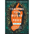 Teaching Yoga Beyond the Poses, Volume 2: 54 New Themes, Templates, and Ideas for Integrating Inspiration Into Your Class