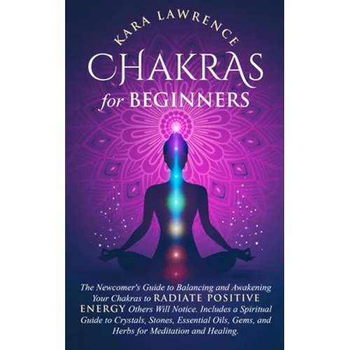 Chakras for Beginners The Newcomer's Guide to Awakening and Balancing Chakras. Radiate Positive Energy Others Will Notice. Includes a Spiritual Guide - Paperback | Books | Wiccan Center