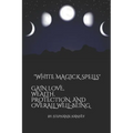 White Magick Spells: Gain Love, Wealth, Protection, and Over All Well-Being. - Paperback | Books | Wiccan Center