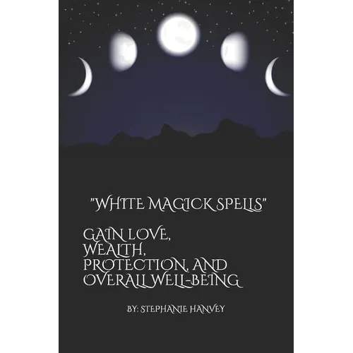 White Magick Spells: Gain Love, Wealth, Protection, and Over All Well-Being. - Paperback | Books | Wiccan Center