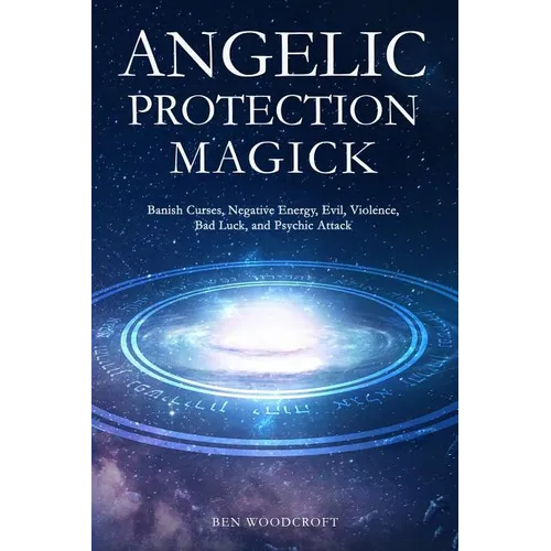 Angelic Protection Magick: Banish Curses, Negative Energy, Evil, Violence, Bad Luck, and Psychic Attack - Paperback | Books | Wiccan Center