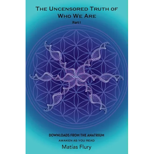 The Uncensored Truth of Who We Are: Part 1: Downloads From The Anatrium (awaken as you read) - Paperback | Books | Wiccan Center