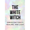 The White Witch: Embodying Purity, Healing, and Light - Paperback | Books | Wiccan Center