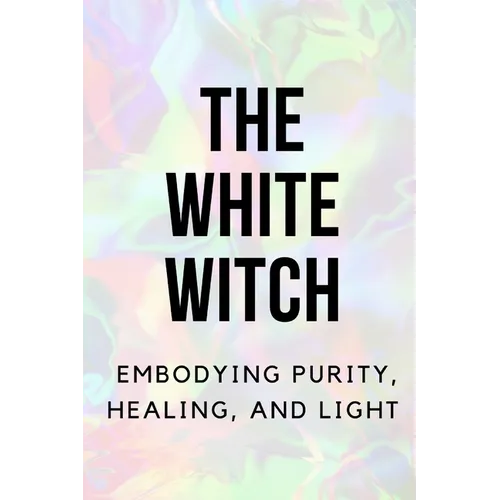The White Witch: Embodying Purity, Healing, and Light - Paperback | Books | Wiccan Center