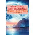 Manifesting with Moon Magic: A Beginners Guide to Wishing on the Moon - Paperback | Books | Wiccan Center