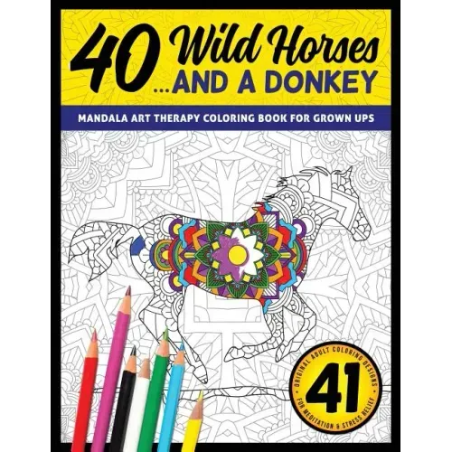 40 Wild Horses... and a Donkey - Mandala Art Therapy Coloring Book for Grown Ups: 41 Original Adult Coloring Designs for Meditation & Stress Relief