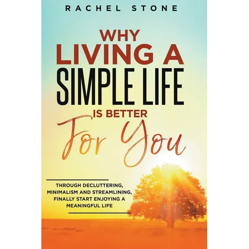 Why Living A Simple Life Is Better For You: Through Decluttering, Minimalism And Streamlining, Finally Start Enjoying A Meaningful Life - Paperback | Books | Wiccan Center