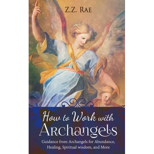 How to Work with Archangels: Guidance from Archangels for Abundance, Healing, Spiritual Wisdom, and More - Paperback | Books | Wiccan Center