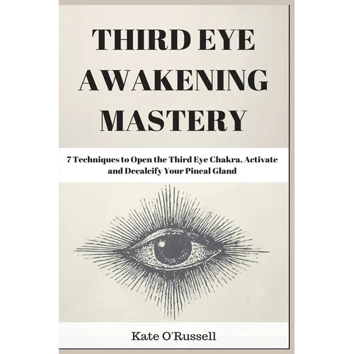Third Eye Awakening Mastery: 7 Techniques to Open the Third Eye Chakra, Activate and Decalcify Your Pineal Gland - Paperback | Books | Wiccan Center