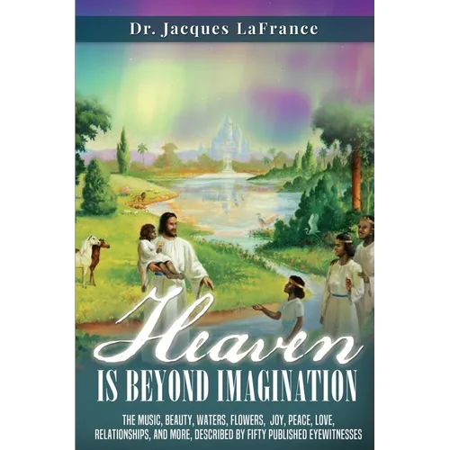 Heaven Is Beyond Imagination: The music, beauty, waters, flowers, joy, peace, love, relationships, and more, described by fifty published eyewitnesses - Paperback | Books | Wiccan Center