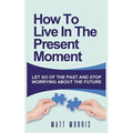 How to Live in the Present Moment: Let Go of the Past & Stop Worrying about the Future - Paperback | Books | Wiccan Center