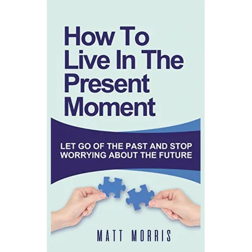 How to Live in the Present Moment: Let Go of the Past & Stop Worrying about the Future - Paperback | Books | Wiccan Center