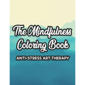 The Mindfulness Coloring Book Anti-Stress Art Therapy: Relaxation And Stress Relief Through Art, A Coloring Activity Book With Florals, And Mandalas, - Paperback