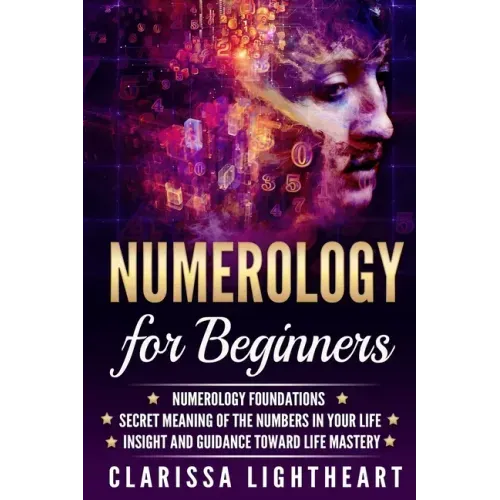 Numerology for Beginners: Numerology Foundations - Secret Meaning of the Numbers in Your Life - Insight and Guidance Toward Life Mastery - Paperback