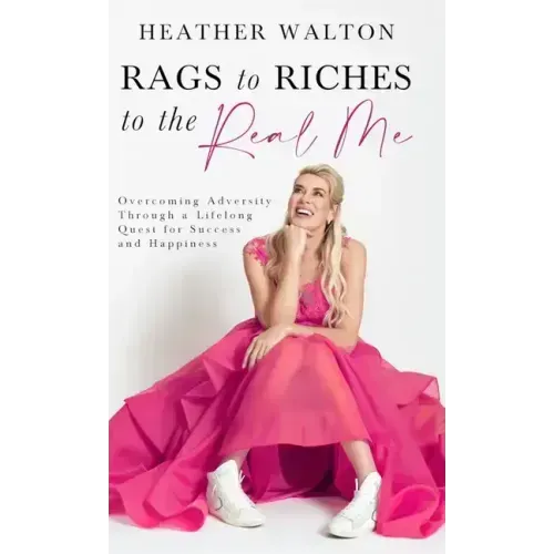 Rags to Riches to the Real Me: Overcoming Adversity Through a Lifelong Quest for Success and Happiness - Hardcover