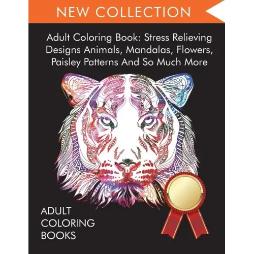 Adult Coloring Book: Stress Relieving Designs Animals, Mandalas, Flowers, Paisley Patterns And So Much More - Paperback